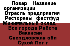 Повар › Название организации ­ Burger King › Отрасль предприятия ­ Рестораны, фастфуд › Минимальный оклад ­ 1 - Все города Работа » Вакансии   . Свердловская обл.,Сухой Лог г.